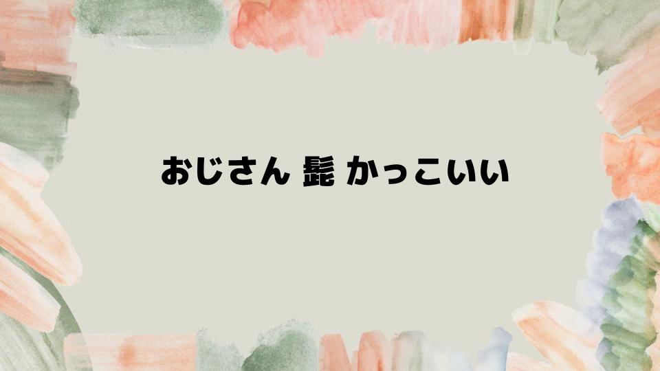 おじさん髭かっこいい印象を作る秘訣